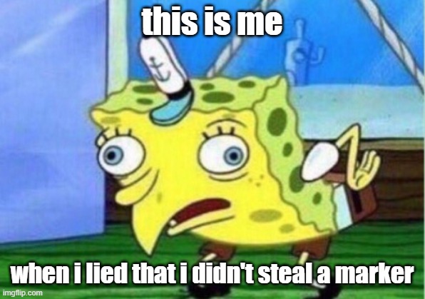 Mocking Spongebob | this is me; when i lied that i didn't steal a marker | image tagged in memes,mocking spongebob | made w/ Imgflip meme maker