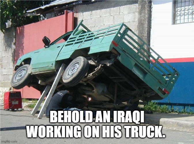 BEHOLD AN IRAQI WORKING ON HIS TRUCK. | made w/ Imgflip meme maker