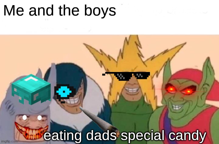 me and the BOIS | Me and the boys; eating dads special candy | image tagged in memes,me and the boys | made w/ Imgflip meme maker