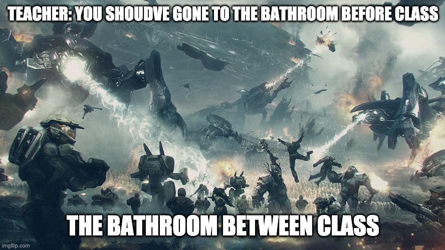 TEACHER: YOU SHOUDVE GONE TO THE BATHROOM BEFORE CLASS; THE BATHROOM BETWEEN CLASS | image tagged in memes | made w/ Imgflip meme maker