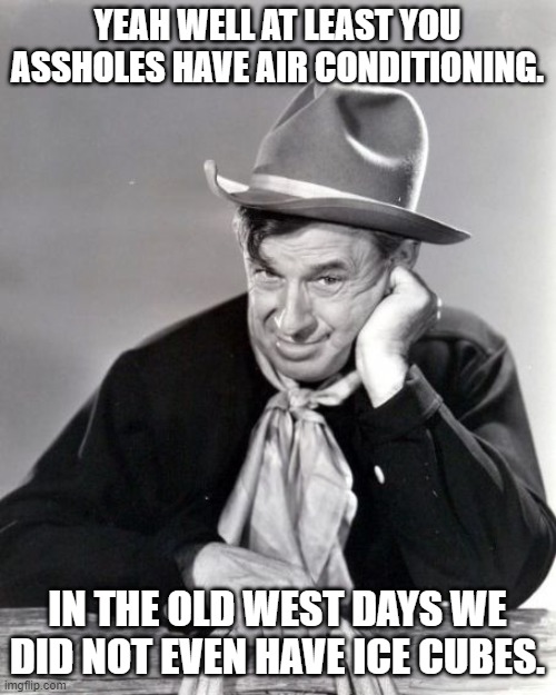 Will Rogers Western | YEAH WELL AT LEAST YOU ASSHOLES HAVE AIR CONDITIONING. IN THE OLD WEST DAYS WE DID NOT EVEN HAVE ICE CUBES. | image tagged in will rogers western | made w/ Imgflip meme maker
