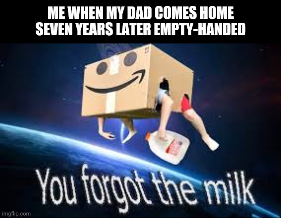 You forgot the milk | ME WHEN MY DAD COMES HOME SEVEN YEARS LATER EMPTY-HANDED | image tagged in you forgot the milk,funny,memes,milk,questionable image,purple | made w/ Imgflip meme maker