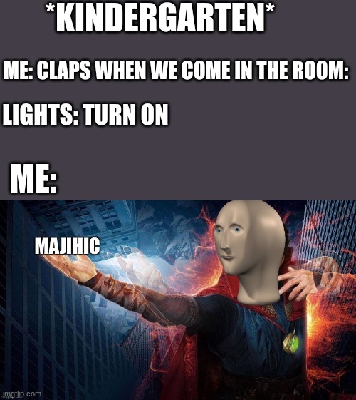 Magic Meme Man | *KINDERGARTEN*; ME: CLAPS WHEN WE COME IN THE ROOM:; LIGHTS: TURN ON; ME: | image tagged in magic meme man | made w/ Imgflip meme maker