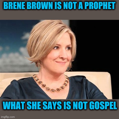 I'm really sick of people quoting her | BRENE BROWN IS NOT A PROPHET; WHAT SHE SAYS IS NOT GOSPEL | image tagged in brene brown,jaah | made w/ Imgflip meme maker