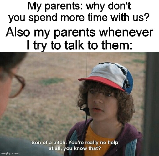 Let me talk to you! | My parents: why don't you spend more time with us? Also my parents whenever I try to talk to them: | image tagged in memes,funny,stranger things,parents,talking | made w/ Imgflip meme maker