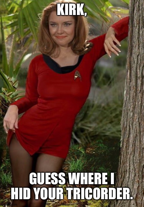 Star Trek | KIRK, GUESS WHERE I HID YOUR TRICORDER. | image tagged in funny memes | made w/ Imgflip meme maker