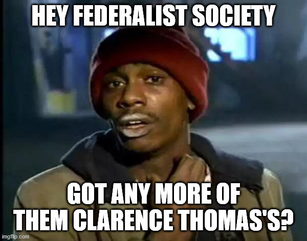 Y'all Got Any More Of That Meme |  HEY FEDERALIST SOCIETY; GOT ANY MORE OF THEM CLARENCE THOMAS'S? | image tagged in memes,y'all got any more of that | made w/ Imgflip meme maker