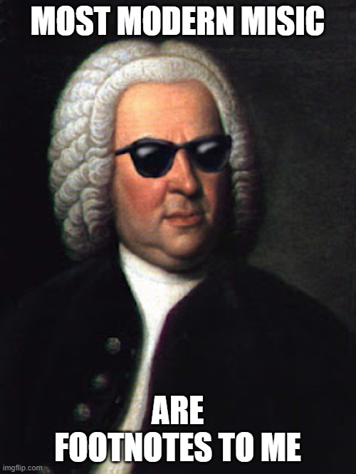 Bach shades | MOST MODERN MISIC ARE FOOTNOTES TO ME | image tagged in bach shades | made w/ Imgflip meme maker