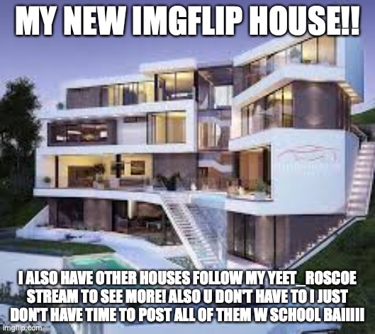meet | MY NEW IMGFLIP HOUSE!! I ALSO HAVE OTHER HOUSES FOLLOW MY YEET_ROSCOE STREAM TO SEE MORE! ALSO U DON'T HAVE TO I JUST DON'T HAVE TIME TO POST ALL OF THEM W SCHOOL BAIIIII | image tagged in house | made w/ Imgflip meme maker