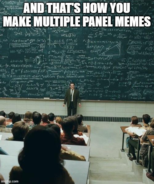 My Lecture On | AND THAT'S HOW YOU MAKE MULTIPLE PANEL MEMES | image tagged in my lecture on | made w/ Imgflip meme maker