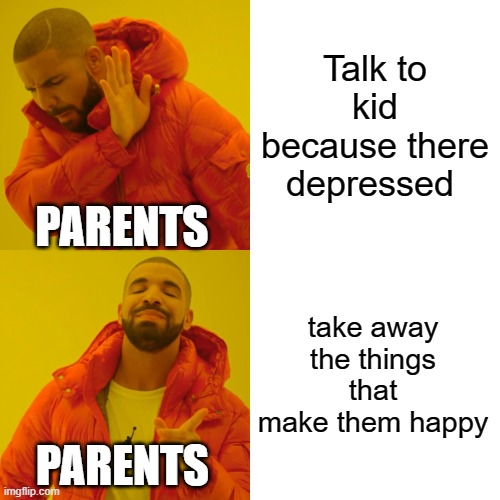 Drake Hotline Bling Meme | Talk to kid because there depressed; PARENTS; take away the things that make them happy; PARENTS | image tagged in memes,drake hotline bling | made w/ Imgflip meme maker