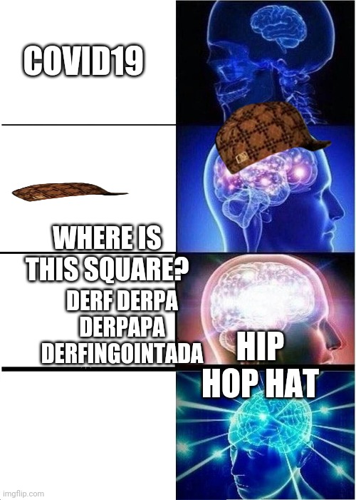 Expanding Brain Meme | COVID19; WHERE IS THIS SQUARE? DERF DERPA DERPAPA DERFINGOINTADA; HIP HOP HAT | image tagged in memes,expanding brain | made w/ Imgflip meme maker