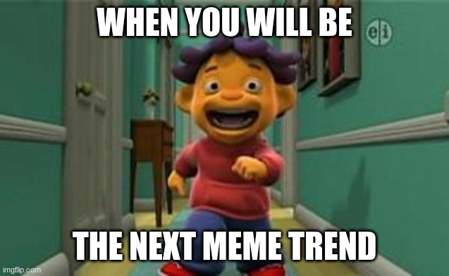 MAKE SID THE NEXT BIG MEME! | WHEN YOU WILL BE; THE NEXT MEME TREND | image tagged in sid the science kid - sid's amazing lungs | made w/ Imgflip meme maker