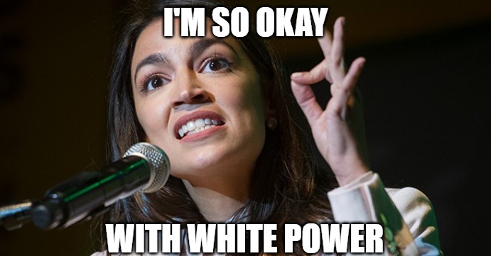 Isn't that what the hand gesture means? | I'M SO OKAY; WITH WHITE POWER | image tagged in aoc,memes,fun,funny,2020,okay | made w/ Imgflip meme maker