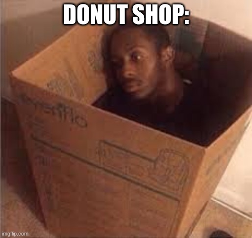 black dude in the box | DONUT SHOP: | image tagged in black dude in the box | made w/ Imgflip meme maker