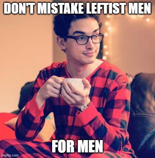 Pajama Boy | DON'T MISTAKE LEFTIST MEN FOR MEN | image tagged in pajama boy | made w/ Imgflip meme maker