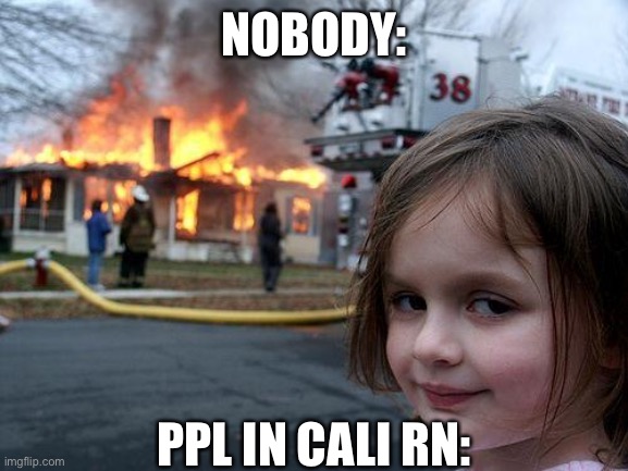 It’s my first meme tehe | NOBODY:; PPL IN CALI RN: | image tagged in memes,disaster girl | made w/ Imgflip meme maker