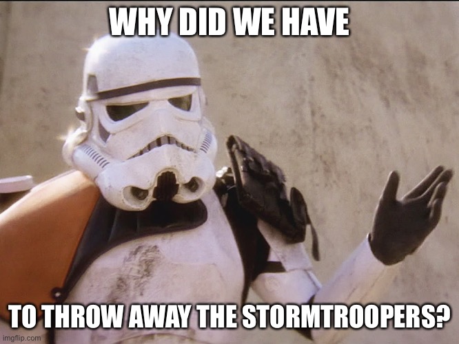 I’m bored. | WHY DID WE HAVE; TO THROW AWAY THE STORMTROOPERS? | image tagged in move along sand trooper star wars | made w/ Imgflip meme maker