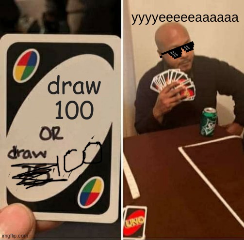 UNO Draw 25 Cards | yyyyeeeeeaaaaaa; draw
100 | image tagged in memes,uno draw 25 cards | made w/ Imgflip meme maker