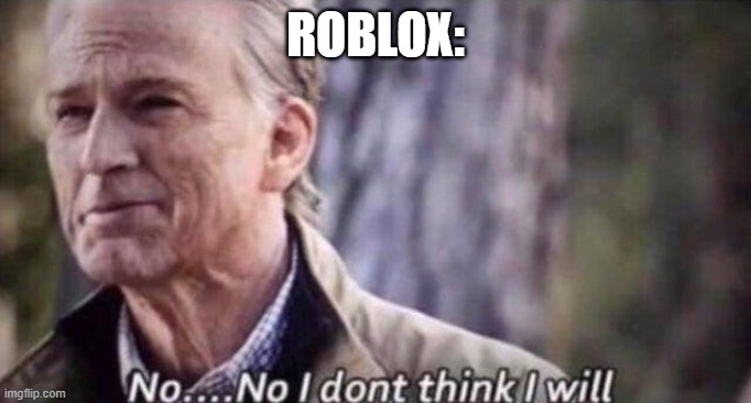 no i don't think i will | ROBLOX: | image tagged in no i don't think i will | made w/ Imgflip meme maker