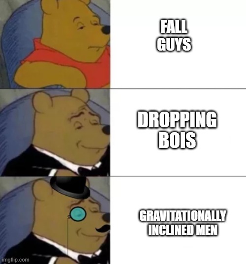 A disturbance n gravity indeed. | FALL
GUYS; DROPPING BOIS; GRAVITATIONALLY INCLINED MEN | image tagged in fancy pooh | made w/ Imgflip meme maker