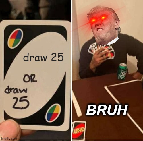 UNO Draw 25 Cards Meme | draw 25; BRUH | image tagged in memes,uno draw 25 cards | made w/ Imgflip meme maker