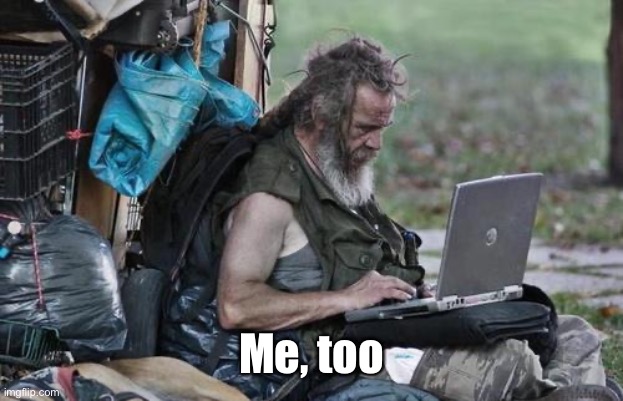 Homeless_PC | Me, too | image tagged in homeless_pc | made w/ Imgflip meme maker