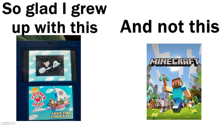 I still like minecraft, i just like this better | image tagged in so glad i grew up with this,yes i know this game is for children do i look like i care | made w/ Imgflip meme maker