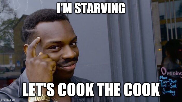 Canibalism | I'M STARVING; LET'S COOK THE COOK | image tagged in memes,roll safe think about it | made w/ Imgflip meme maker