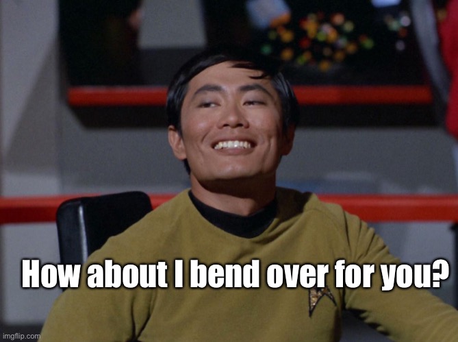 Sulu smug | How about I bend over for you? | image tagged in sulu smug | made w/ Imgflip meme maker