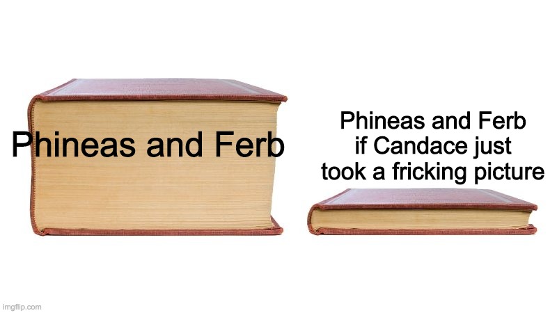 thick book thin book | Phineas and Ferb if Candace just took a fricking picture; Phineas and Ferb | image tagged in thick book thin book | made w/ Imgflip meme maker