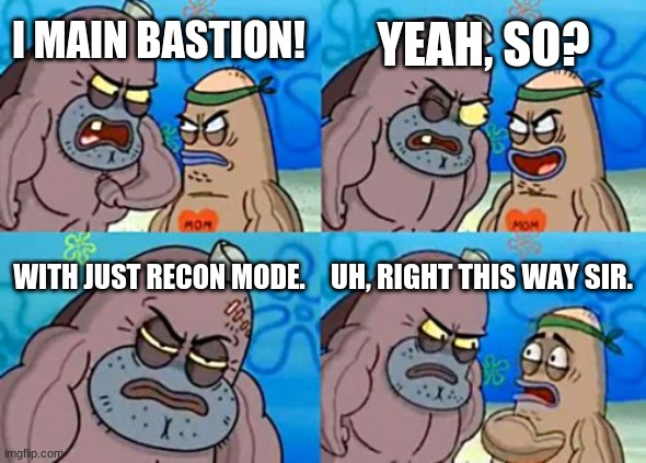 How Tough Are You | YEAH, SO? I MAIN BASTION! WITH JUST RECON MODE. UH, RIGHT THIS WAY SIR. | image tagged in memes,how tough are you | made w/ Imgflip meme maker