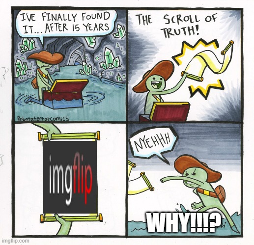 The Scroll Of Truth | WHY!!!? | image tagged in memes,the scroll of truth | made w/ Imgflip meme maker