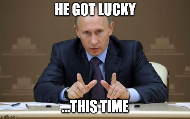 Vladimir Putin Meme | HE GOT LUCKY ...THIS TIME | image tagged in memes,vladimir putin | made w/ Imgflip meme maker