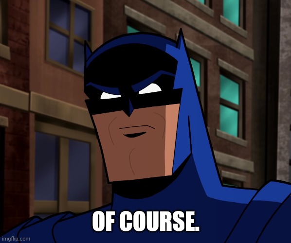 Batman (The Brave and the Bold) | OF COURSE. | image tagged in batman the brave and the bold | made w/ Imgflip meme maker