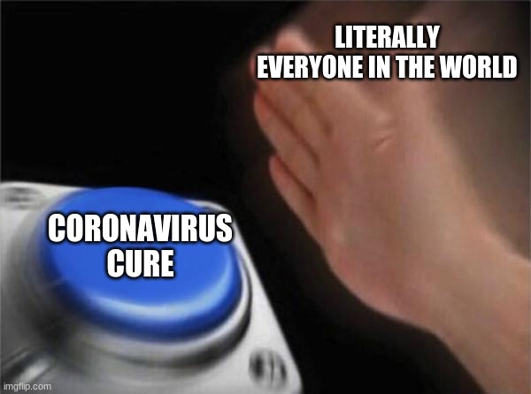 Blank Nut Button Meme | LITERALLY EVERYONE IN THE WORLD; CORONAVIRUS CURE | image tagged in memes,blank nut button | made w/ Imgflip meme maker
