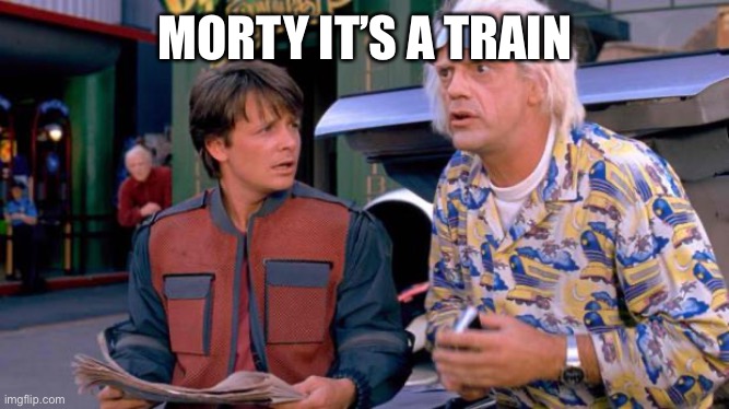 Back to the Future | MORTY IT’S A TRAIN | image tagged in back to the future | made w/ Imgflip meme maker