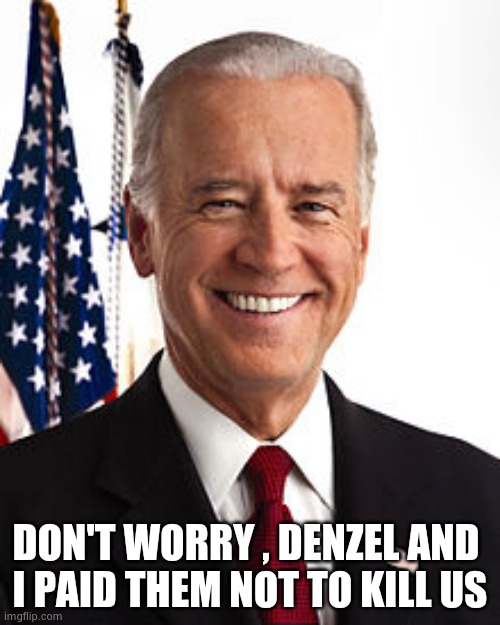 Joe Biden Meme | DON'T WORRY , DENZEL AND 
I PAID THEM NOT TO KILL US | image tagged in memes,joe biden | made w/ Imgflip meme maker