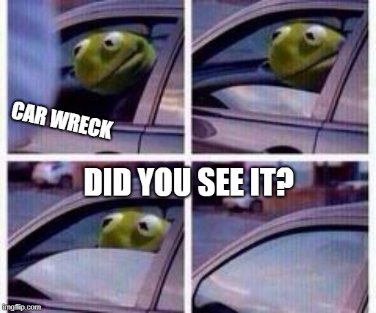 nuke semi-series | CAR WRECK; DID YOU SEE IT? | image tagged in kermit rolls up window | made w/ Imgflip meme maker