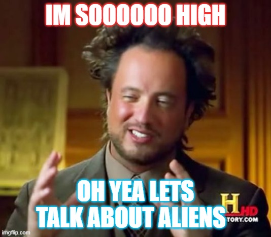 he look high do | IM SOOOOOO HIGH; OH YEA LETS TALK ABOUT ALIENS | image tagged in memes,ancient aliens | made w/ Imgflip meme maker