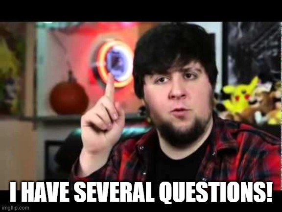 JonTron I have several questions | I HAVE SEVERAL QUESTIONS! | image tagged in jontron i have several questions | made w/ Imgflip meme maker