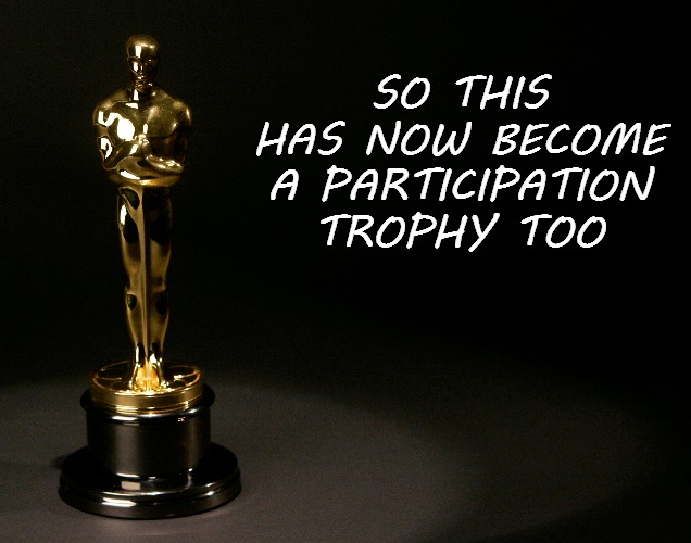 Oscar | SO THIS HAS NOW BECOME A PARTICIPATION TROPHY TOO | image tagged in oscar,participation trophy | made w/ Imgflip meme maker