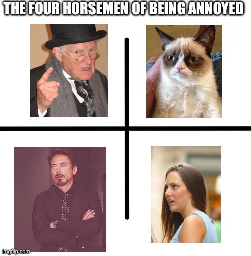The four horsemen of being annoyed | THE FOUR HORSEMEN OF BEING ANNOYED | image tagged in memes,blank starter pack,distracted boyfriend,grumpy cat,back in my day,face you make robert downey jr | made w/ Imgflip meme maker