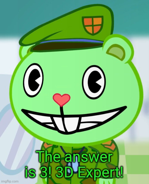 Flippy Smiles (HTF) | The answer is 3! 3D Expert! | image tagged in flippy smiles htf | made w/ Imgflip meme maker