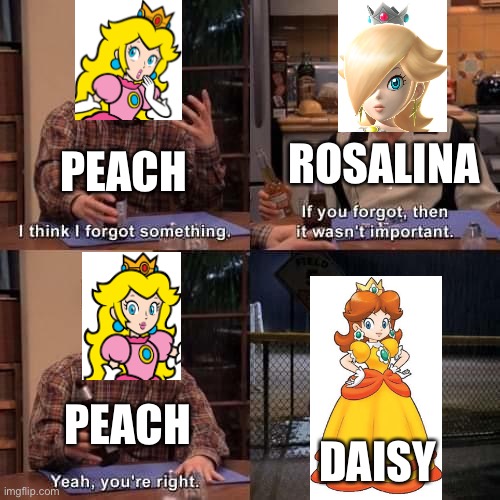 The true reason why Daisy never gets to go on an adventure | ROSALINA; PEACH; PEACH; DAISY | image tagged in i think i forgot something,princess peach,super mario,nintendo,memes,daisy | made w/ Imgflip meme maker