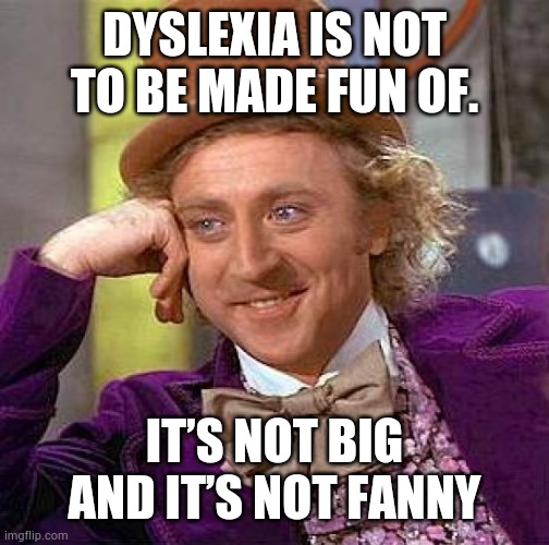 Dyslexia | DYSLEXIA IS NOT TO BE MADE FUN OF. IT’S NOT BIG AND IT’S NOT FANNY | image tagged in memes,creepy condescending wonka | made w/ Imgflip meme maker