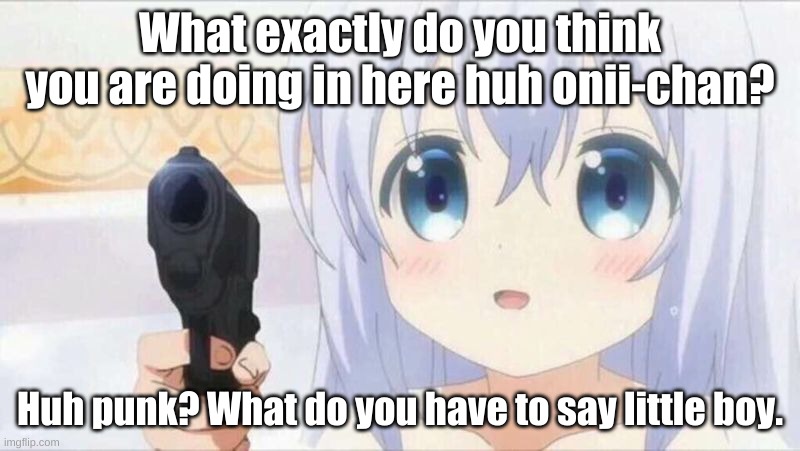 Killer onii-chan | What exactly do you think you are doing in here huh onii-chan? Huh punk? What do you have to say little boy. | image tagged in onii chan | made w/ Imgflip meme maker