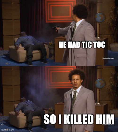 Who Killed Hannibal | HE HAD TIC TOC; SO I KILLED HIM | image tagged in memes,who killed hannibal | made w/ Imgflip meme maker
