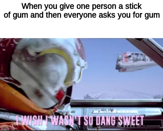 When you give one person a stick of gum and then everyone asks you for gum | image tagged in blank white template,i wish i wasn't so dang sweet | made w/ Imgflip meme maker