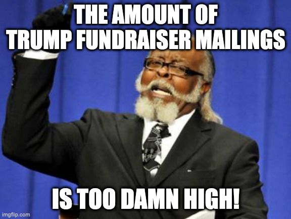 too much trump mail | THE AMOUNT OF TRUMP FUNDRAISER MAILINGS; IS TOO DAMN HIGH! | image tagged in memes,too damn high | made w/ Imgflip meme maker